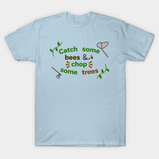 Catch some bees and chop some trees T-Shirt